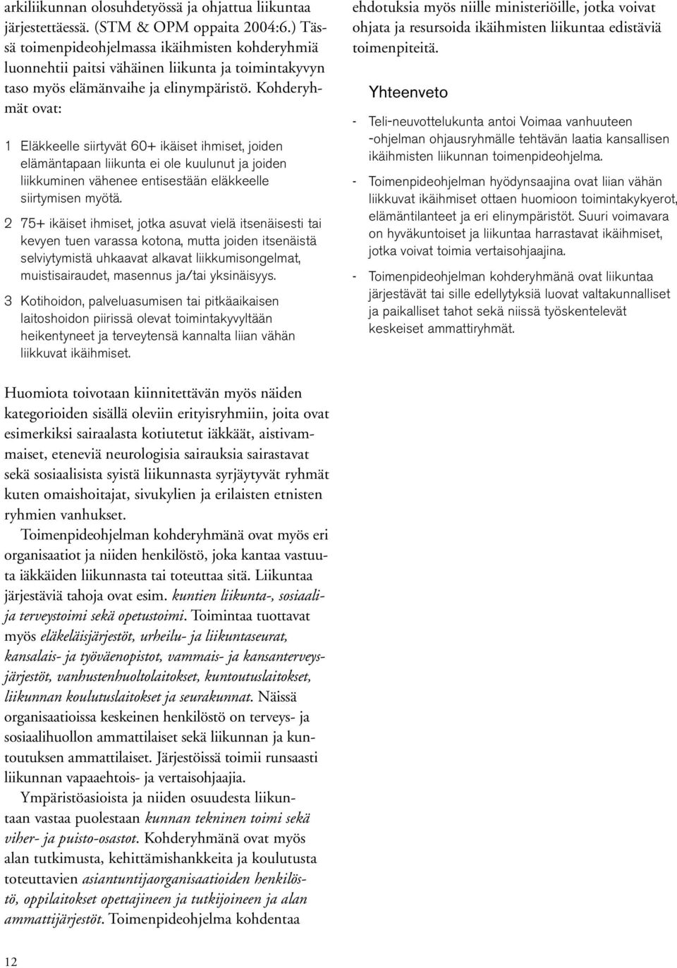 Kohderyhmät ovat: 1 Eläkkeelle siirtyvät 60+ ikäiset ihmiset, joiden elämäntapaan liikunta ei ole kuulunut ja joiden liikkuminen vähenee entisestään eläkkeelle siirtymisen myötä.