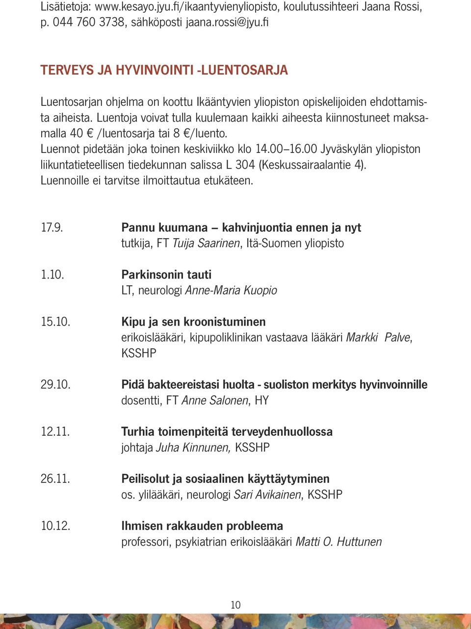Luentoja voivat tulla kuulemaan kaikki aiheesta kiinnostuneet maksamalla 40 /luentosarja tai 8 /luento. Luennot pidetään joka toinen keskiviikko klo 14.00 16.