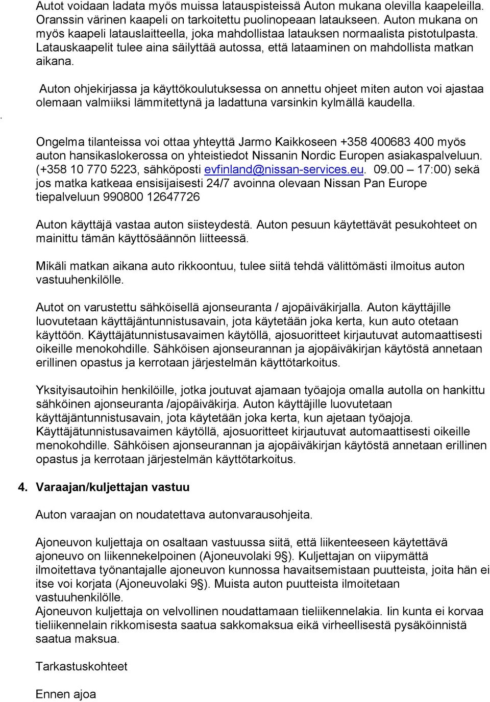 . Auton ohjekirjassa ja käyttökoulutuksessa on annettu ohjeet miten auton voi ajastaa olemaan valmiiksi lämmitettynä ja ladattuna varsinkin kylmällä kaudella.