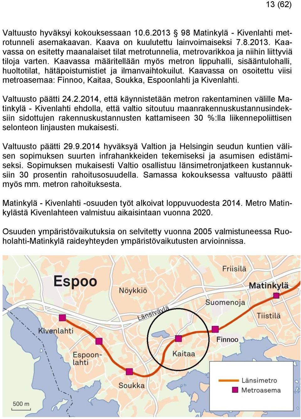 Kaavassa on osoitettu viisi metroasemaa: Finnoo, Kaitaa, Soukka, Espoonlahti ja Kivenlahti. Valtuusto päätti 24