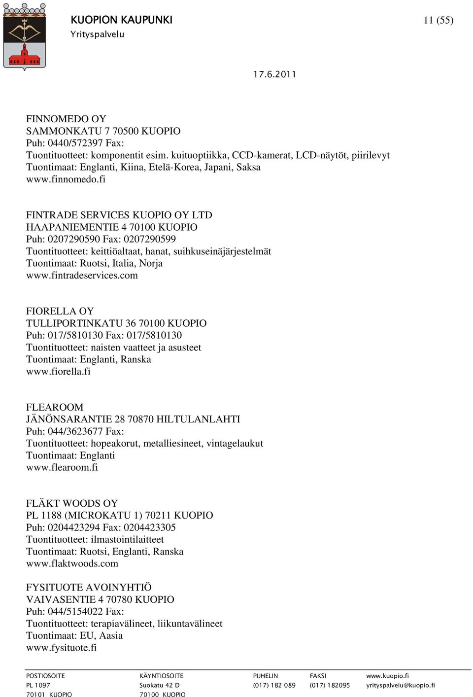 fi FINTRADE SERVICES KUOPIO OY LTD HAAPANIEMENTIE 4 70100 KUOPIO Puh: 0207290590 Fax: 0207290599 Tuontituotteet: keittiöaltaat, hanat, suihkuseinäjärjestelmät Tuontimaat: Ruotsi, Italia, Norja www.