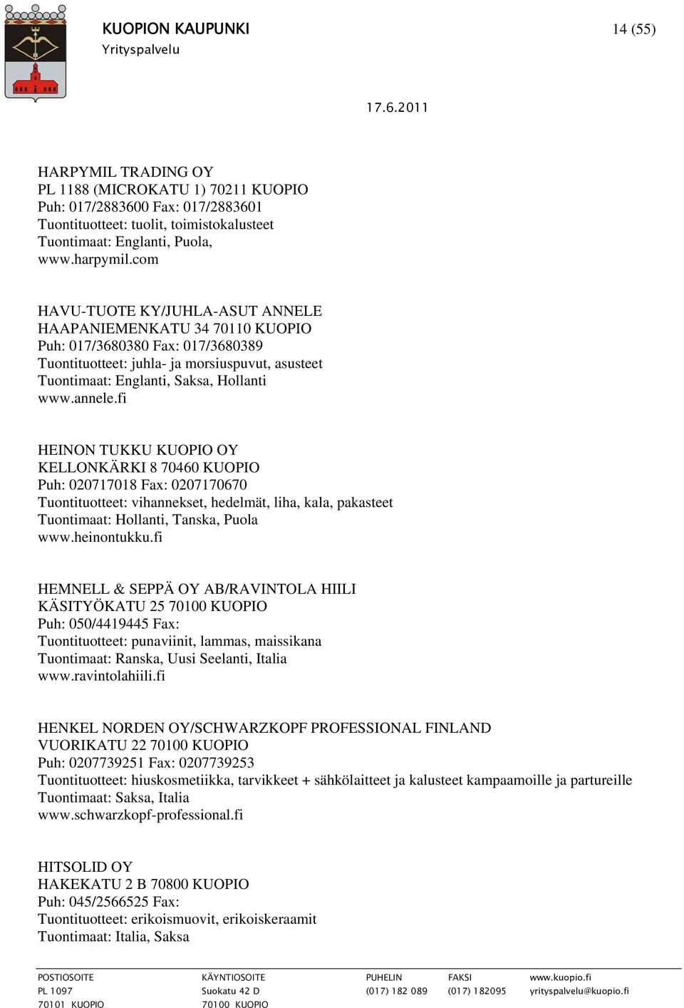 fi HEINON TUKKU KUOPIO OY KELLONKÄRKI 8 70460 KUOPIO Puh: 020717018 Fax: 0207170670 Tuontituotteet: vihannekset, hedelmät, liha, kala, pakasteet Tuontimaat: Hollanti, Tanska, Puola www.heinontukku.