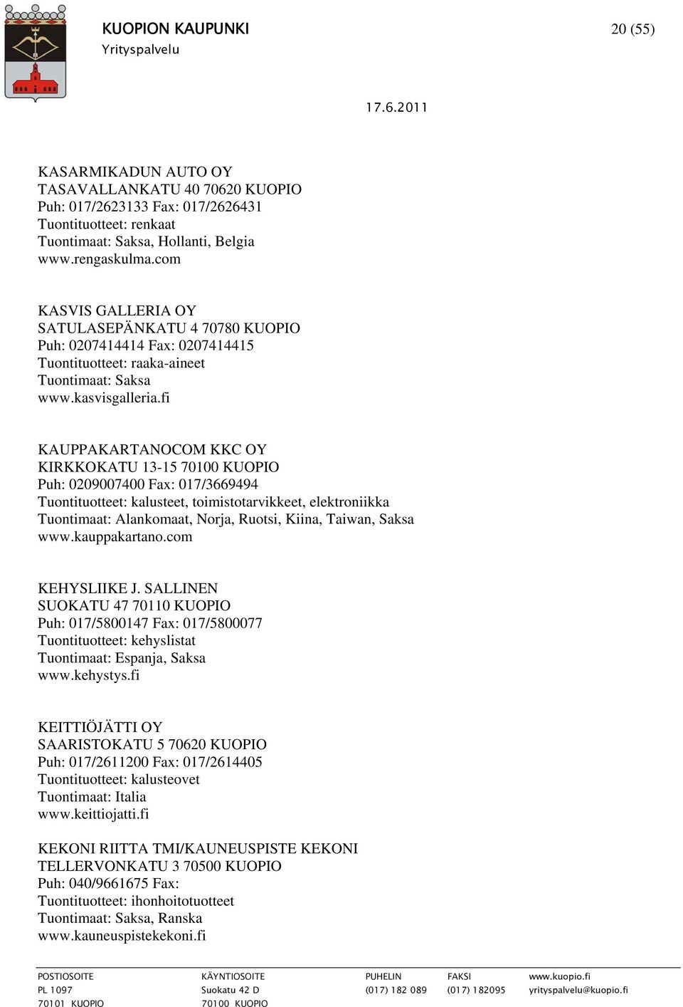fi KAUPPAKARTANOCOM KKC OY KIRKKOKATU 13-15 70100 KUOPIO Puh: 0209007400 Fax: 017/3669494 Tuontituotteet: kalusteet, toimistotarvikkeet, elektroniikka Tuontimaat: Alankomaat, Norja, Ruotsi, Kiina,