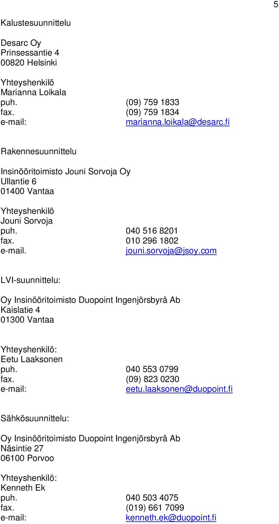 com LVI-suunnittelu: Oy Insinööritoimisto Duopoint Ingenjörsbyrå Ab Kaislatie 4 01300 Vantaa Yhteyshenkilö: Eetu Laaksonen puh. 040 553 0799 fax. (09) 823 0230 e-mail: eetu.