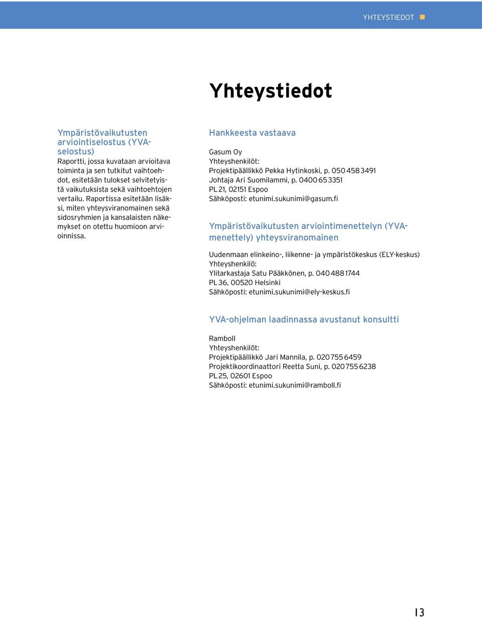 Hankkeesta vastaava Gasum Oy Yhteyshenkilöt: Projektipäällikkö Pekka Hytinkoski, p. 050 458 3491 Johtaja Ari Suomilammi, p. 0400 65 3351 PL 21, 02151 Espoo Sähköposti: etunimi.sukunimi@gasum.