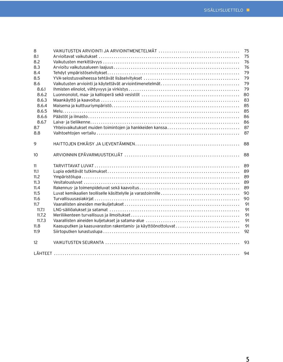 .. 80 8.6.3 Maankäyttö ja kaavoitus... 83 8.6.4 Maisema ja kulttuuriympäristö.... 85 8.6.5 Melu.... 85 8.6.6 Päästöt ja ilmasto... 86 8.6.7 Laiva- ja tieliikenne.... 86 8.7 Yhteisvaikutukset muiden toimintojen ja hankkeiden kanssa.