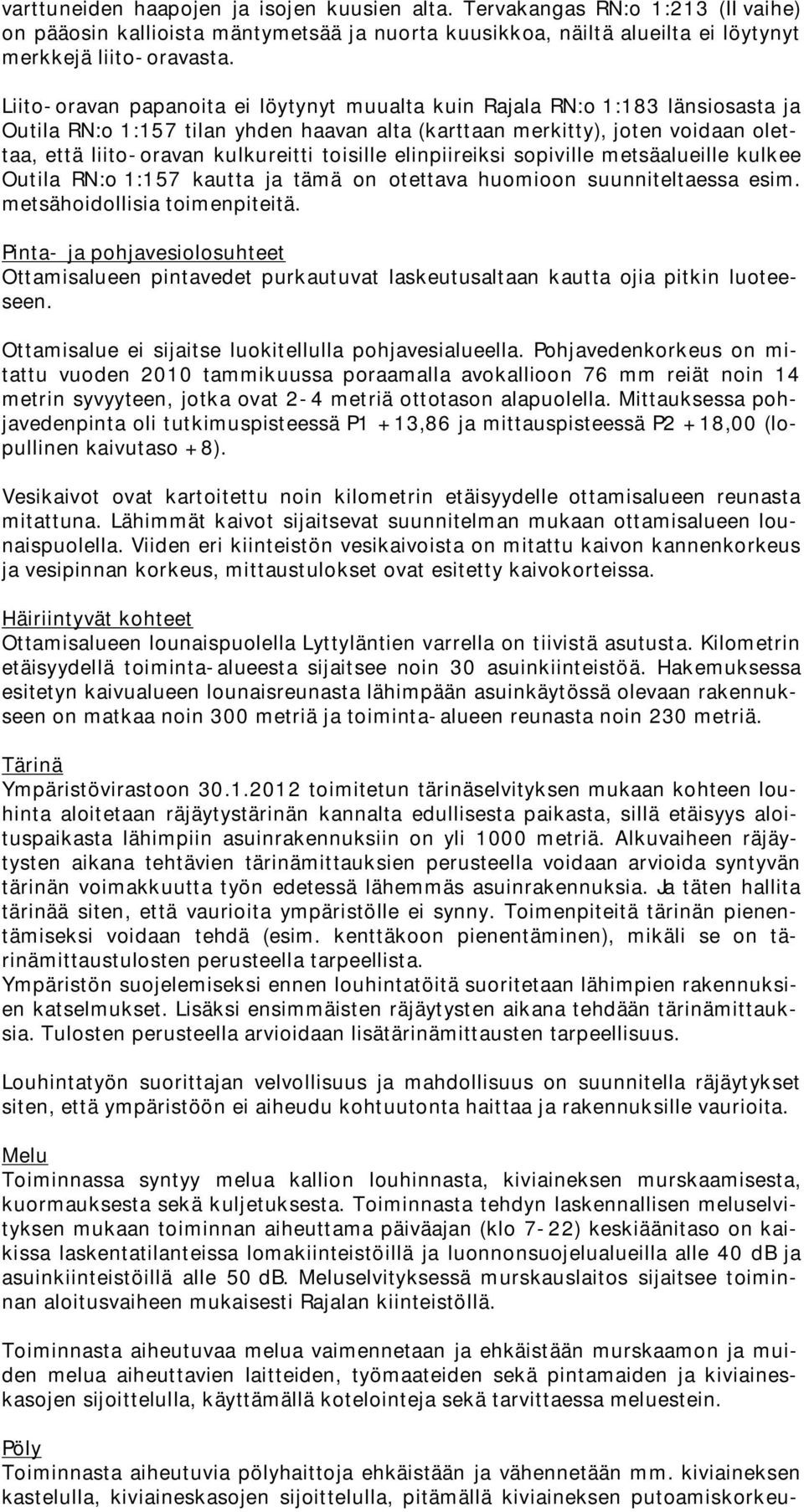 toisille elinpiireiksi sopiville metsäalueille kulkee Outila RN:o 1:157 kautta ja tämä on otettava huomioon suunniteltaessa esim. metsähoidollisia toimenpiteitä.