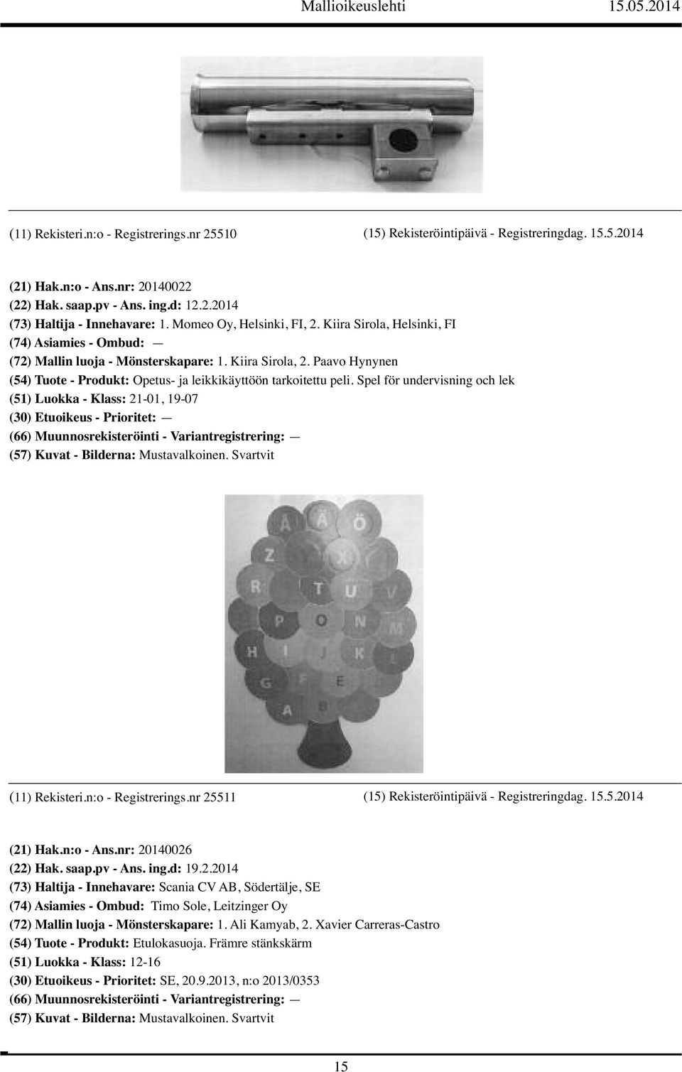 Spel för undervisning och lek (51) Luokka - Klass: 21-01, 19-07 (11) Rekisteri.n:o - Registrerings.nr 25511 (15) Rekisteröintipäivä - Registreringdag. 15.5.2014 (21) Hak.n:o - Ans.