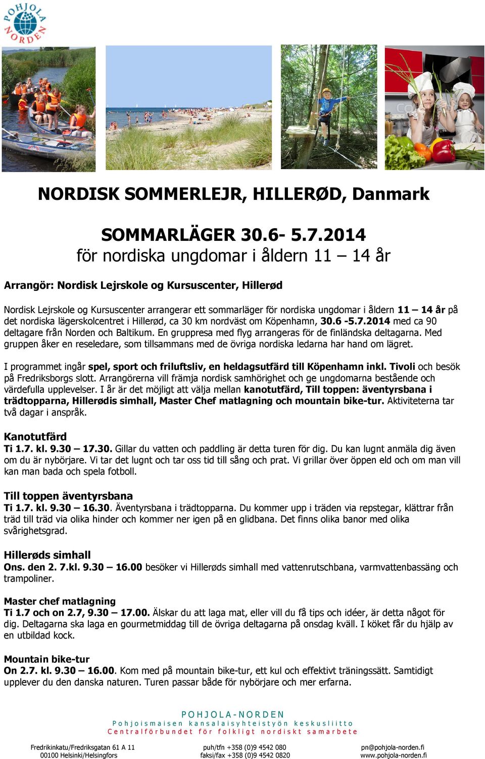 på det nordiska lägerskolcentret i Hillerød, ca 30 km nordväst om Köpenhamn, 30.6-5.7.2014 med ca 90 deltagare från Norden och Baltikum. En gruppresa med flyg arrangeras för de finländska deltagarna.