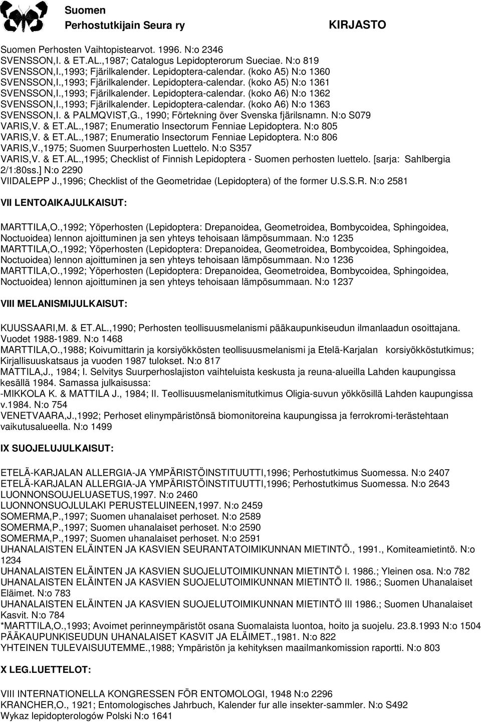 ,1993; Fjärilkalender. Lepidoptera-calendar. (koko A6) N:o 1363 SVENSSON,I. & PALMQVIST,G., 1990; Förtekning över Svenska fjärilsnamn. N:o S079 VARIS,V. & ET.AL.,1987; Enumeratio Insectorum Fenniae Lepidoptera.