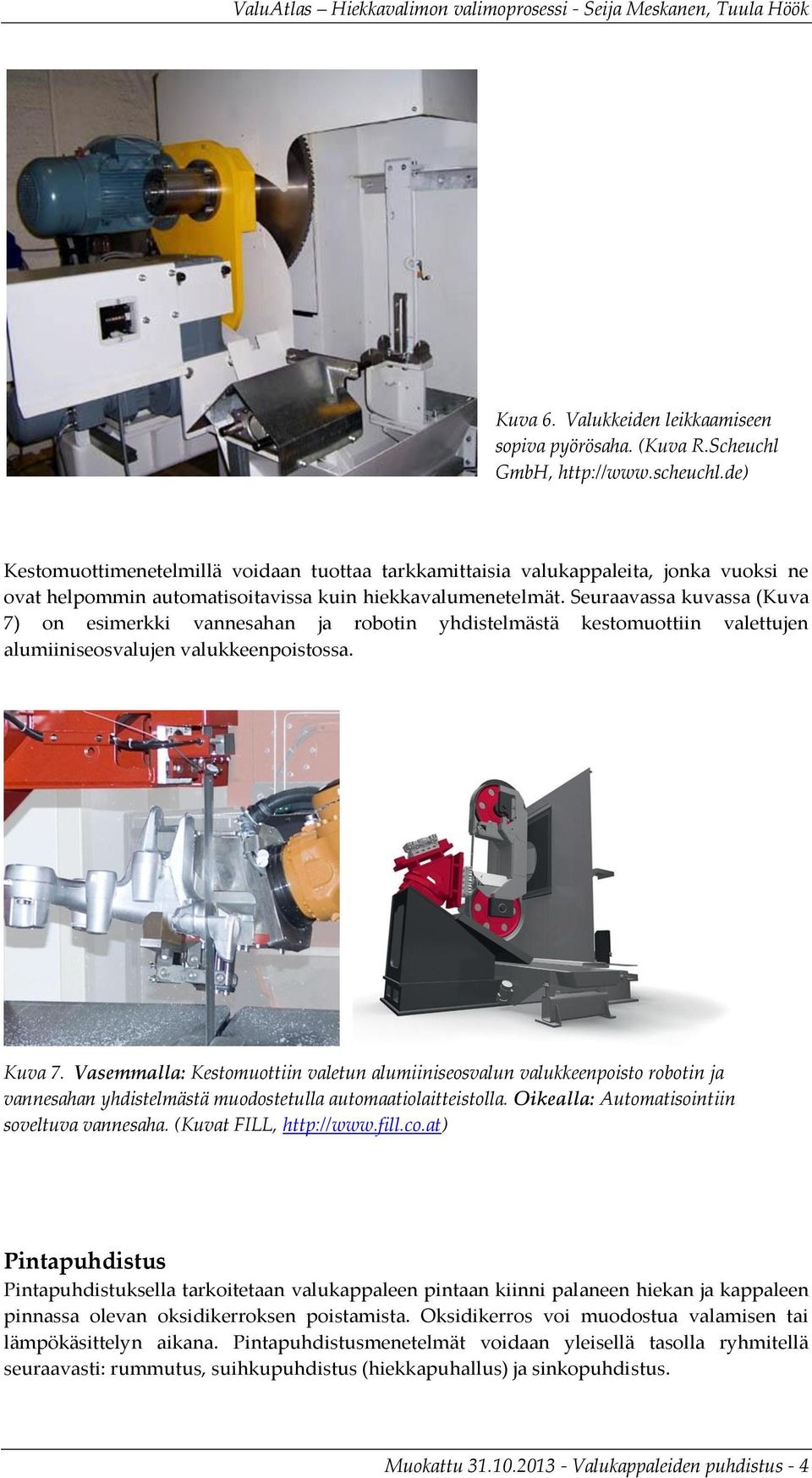 Seuraavassa kuvassa (Kuva 7) on esimerkki vannesahan ja robotin yhdistelmästä kestomuottiin valettujen alumiiniseosvalujen valukkeenpoistossa. Kuva 7.