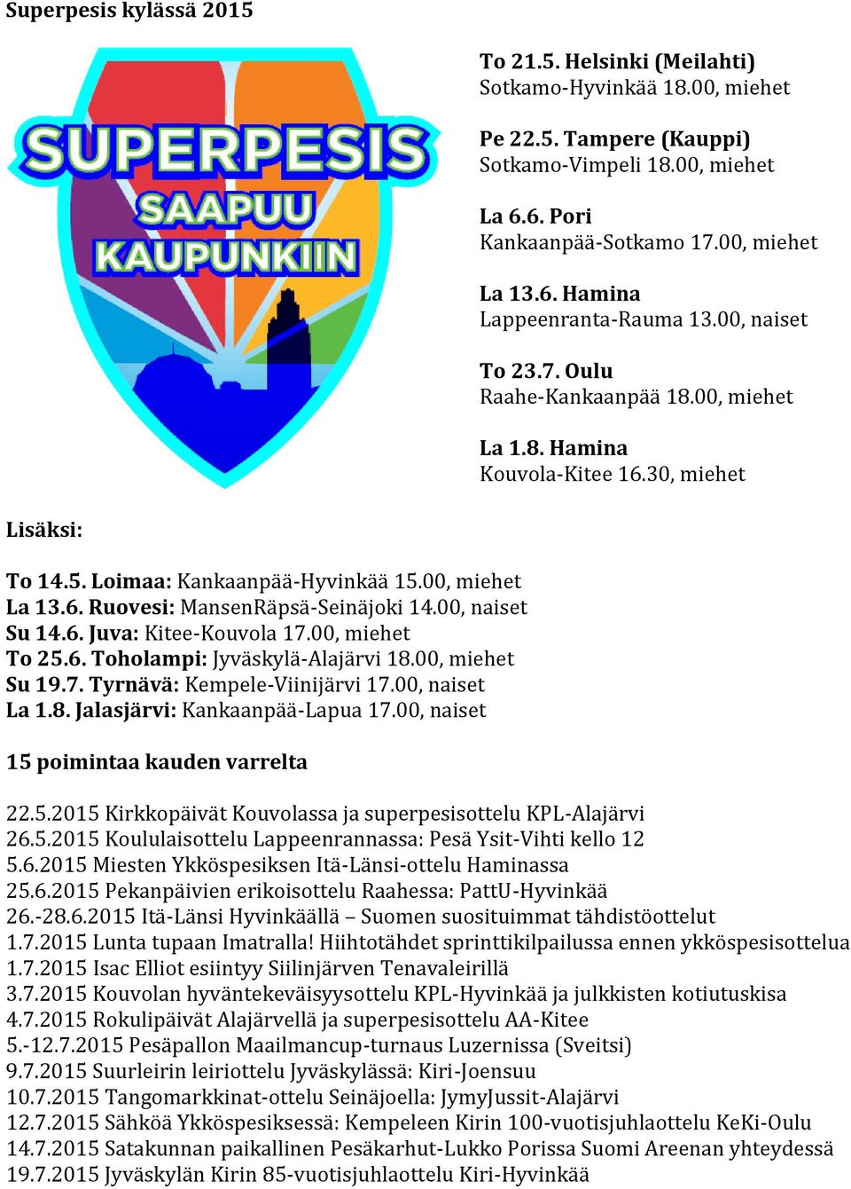 00, naiset Su 14.6. Juva: Kitee-Kouvola 17.00, miehet To 25.6. Toholampi: Jyväskylä-Alajärvi 18.00, miehet Su 19.7. Tyrnävä: Kempele-Viinijärvi 17.00, naiset La 1.8. Jalasjärvi: Kankaanpää-Lapua 17.