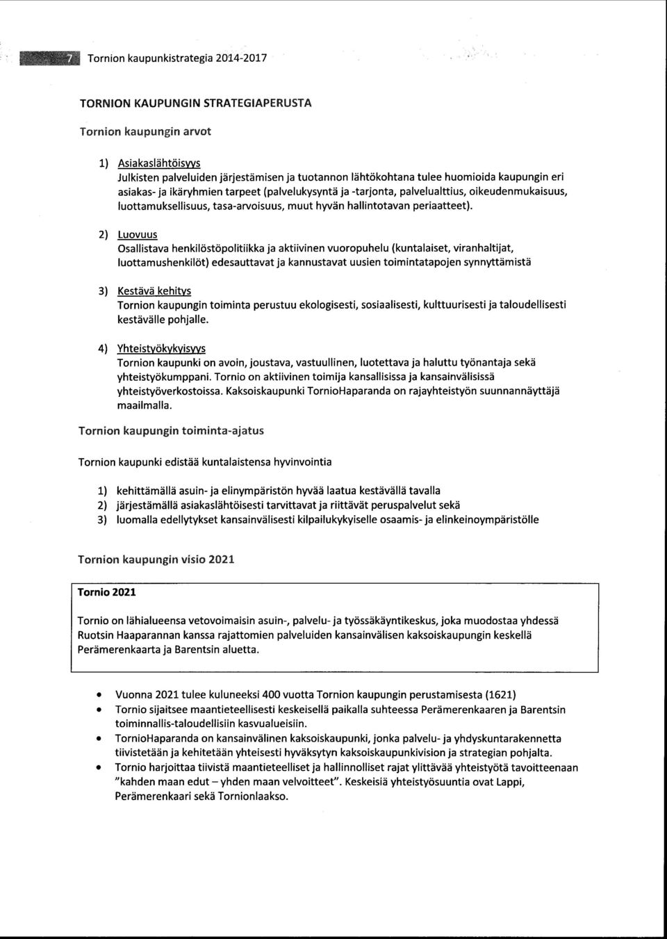 2) Luovuus Osallistava henkilöstöpolitiikka ja aktiivinen vuoropuhelu (kuntalaiset, viranhaltijat, luottamushenkilöt) edesauttavat ja kannustavat uusien toimintatapojen synnyttämistä 3) Kestävä