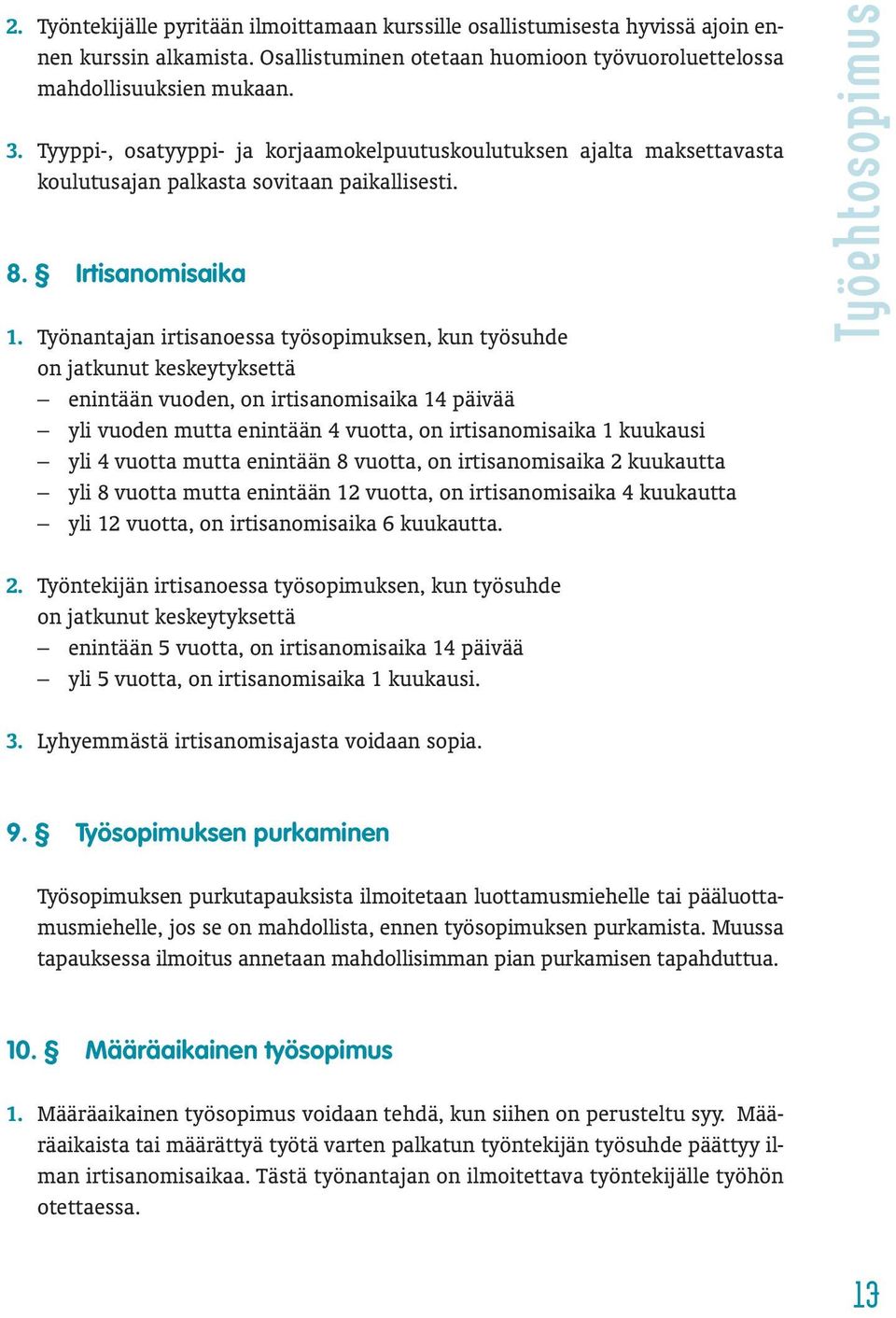 Työnantajan irtisanoessa työsopimuksen, kun työsuhde on jatkunut keskeytyksettä enintään vuoden, on irtisanomisaika 14 päivää yli vuoden mutta enintään 4 vuotta, on irtisanomisaika 1 kuukausi yli 4
