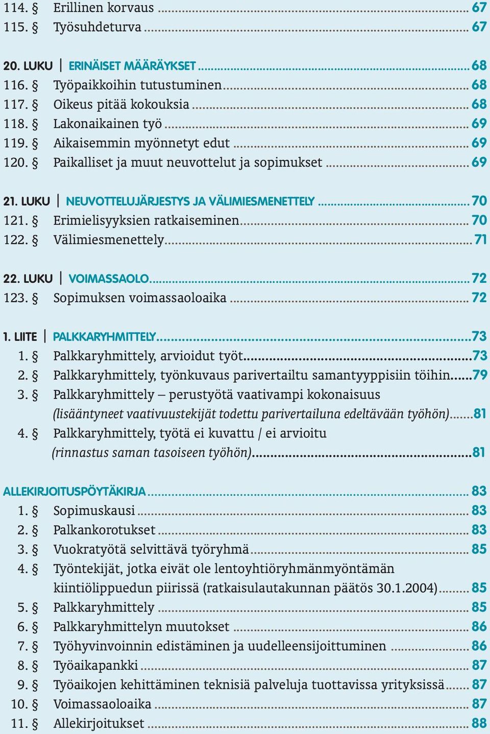 Välimiesmenettely... 71 22. LUKU VOIMASSAOLO... 72 123. Sopimuksen voimassaoloaika... 72 1. LIITE PALKKARYHMITTELY...73 1. Palkkaryhmittely, arvioidut työt...73 2.