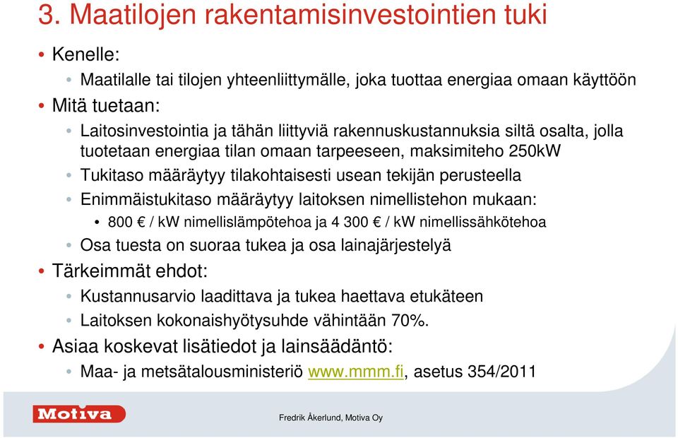 määräytyy laitoksen nimellistehon mukaan: 800 / kw nimellislämpötehoa ja 4 300 / kw nimellissähkötehoa Osa tuesta on suoraa tukea ja osa lainajärjestelyä Tärkeimmät ehdot: