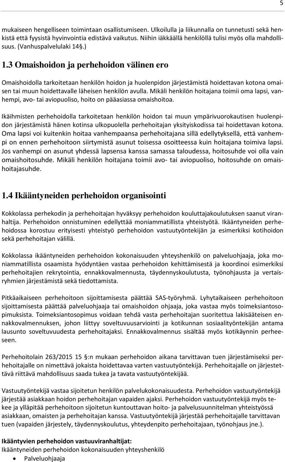 3 Omaishoidon ja perhehoidon välinen ero Omaishoidolla tarkoitetaan henkilön hoidon ja huolenpidon järjestämistä hoidettavan kotona omaisen tai muun hoidettavalle läheisen henkilön avulla.