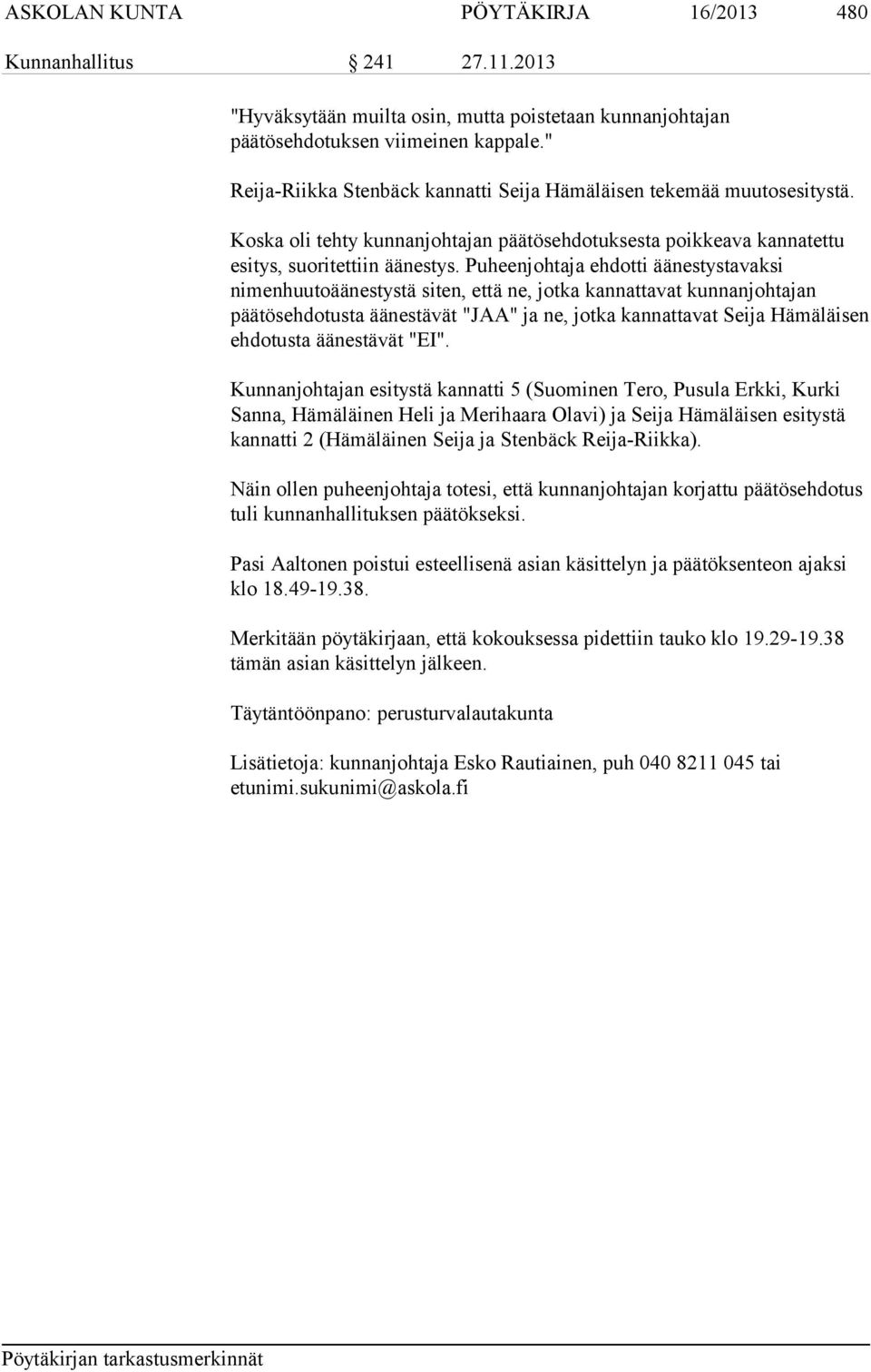 Puheenjohtaja ehdotti äänestystavaksi nimenhuutoäänestystä siten, että ne, jotka kannattavat kunnanjohtajan päätösehdotusta äänestävät "JAA" ja ne, jotka kannattavat Seija Hämäläisen ehdotusta