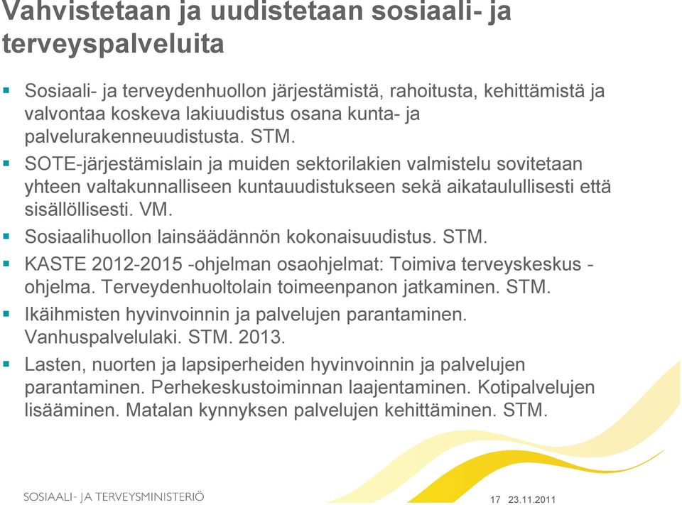 Sosiaalihuollon lainsäädännön kokonaisuudistus. STM. KASTE 2012-2015 -ohjelman osaohjelmat: Toimiva terveyskeskus - ohjelma. Terveydenhuoltolain toimeenpanon jatkaminen. STM. Ikäihmisten hyvinvoinnin ja palvelujen parantaminen.