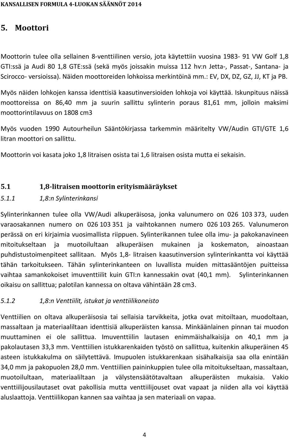 Iskunpituus näissä moottoreissa on 86,40 mm ja suurin sallittu sylinterin poraus 81,61 mm, jolloin maksimi moottorintilavuus on 1808 cm3 Myös vuoden 1990 Autourheilun Sääntökirjassa tarkemmin