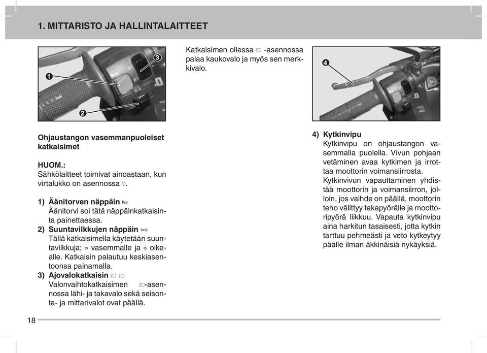 2) Suuntavilkkujen näppäin ällä katkaisimella käytetään suuntavilkkuja; vasemmalle ja oikealle. Katkaisin palautuu keskiasentoonsa painamalla.