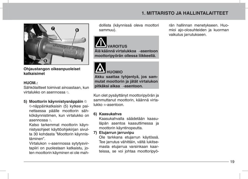 Huomioi ajo-olosuhteiden ja kuorman vaikutus jarrutukseen. AROIUS Älä käännä virtalukkoa -asentoon moottoripyörän ollessa liikkeellä. Ohjaustangon oikeanpuoleiset katkaisimet HUOM.