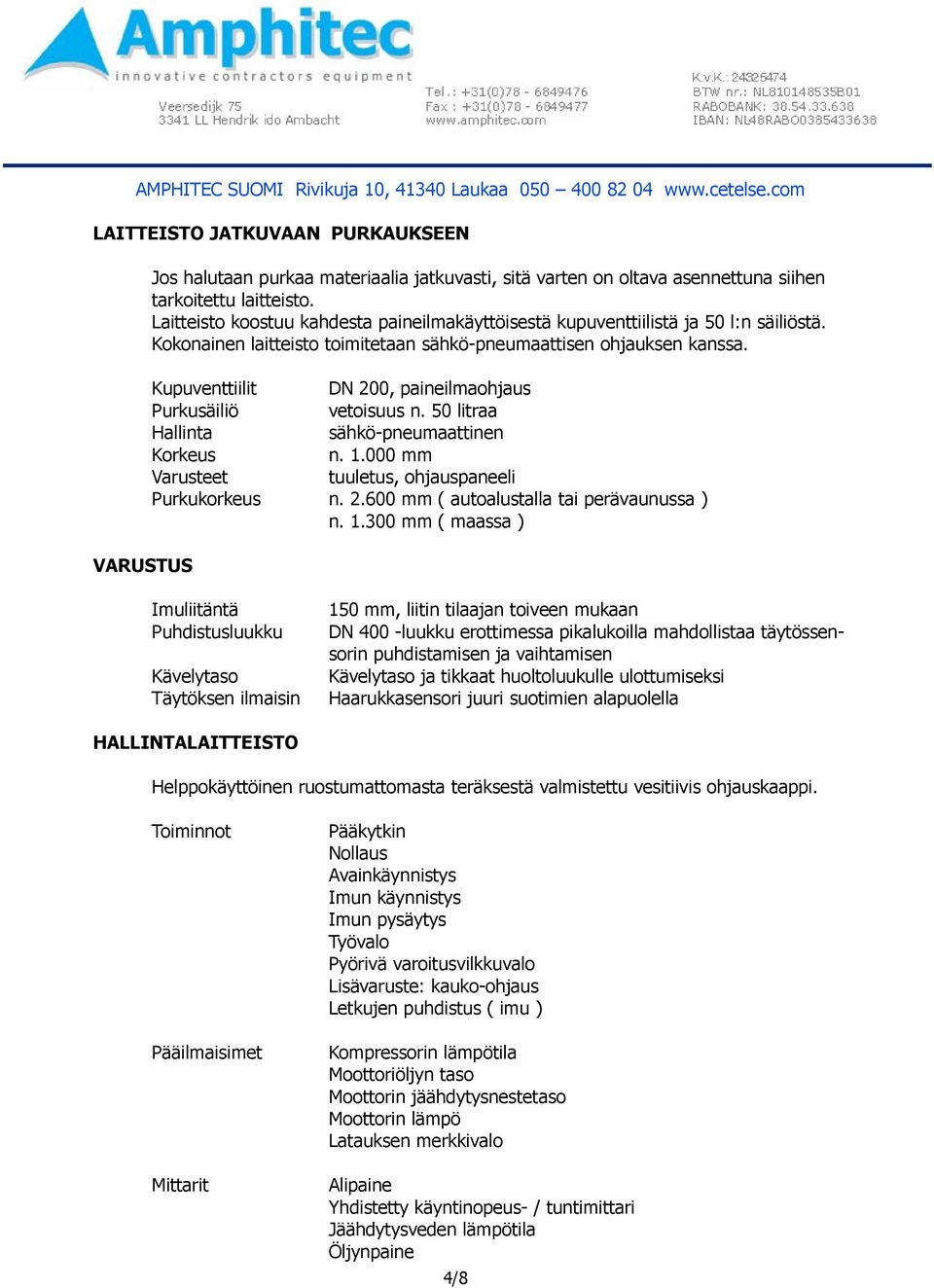 Kupuventtiilit DN 200, paineilmaohjaus Purkusäiliö vetoisuus n. 50 litraa Hallinta sähkö-pneumaattinen Korkeus n. 1.000 mm Varusteet tuuletus, ohjauspaneeli Purkukorkeus n. 2.600 mm ( autoalustalla tai perävaunussa ) n.