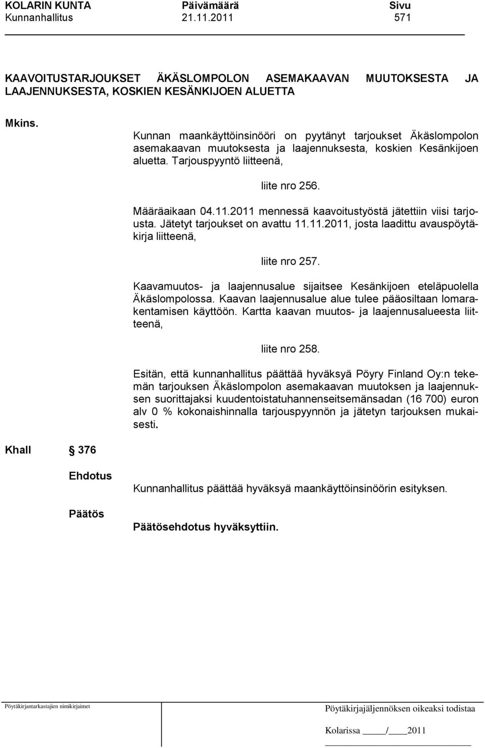 2011 mennessä kaavoitustyöstä jätettiin viisi tarjousta. Jätetyt tarjoukset on avattu 11.11.2011, josta laadittu avauspöytäkirja liitteenä, liite nro 257.