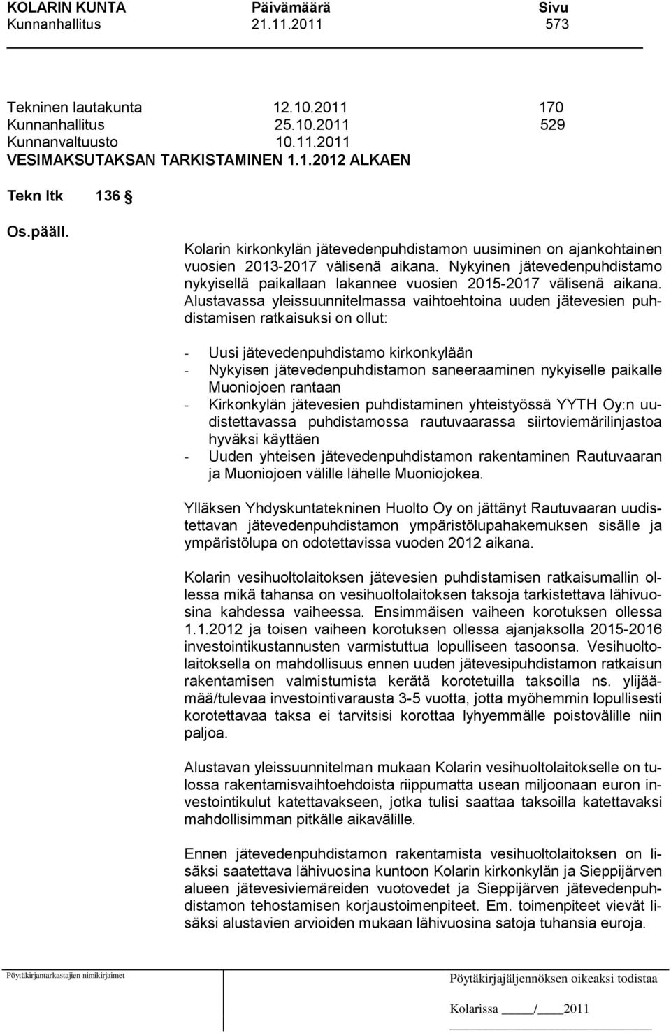 Alustavassa yleissuunnitelmassa vaihtoehtoina uuden jätevesien puhdistamisen ratkaisuksi on ollut: - Uusi jätevedenpuhdistamo kirkonkylään - Nykyisen jätevedenpuhdistamon saneeraaminen nykyiselle