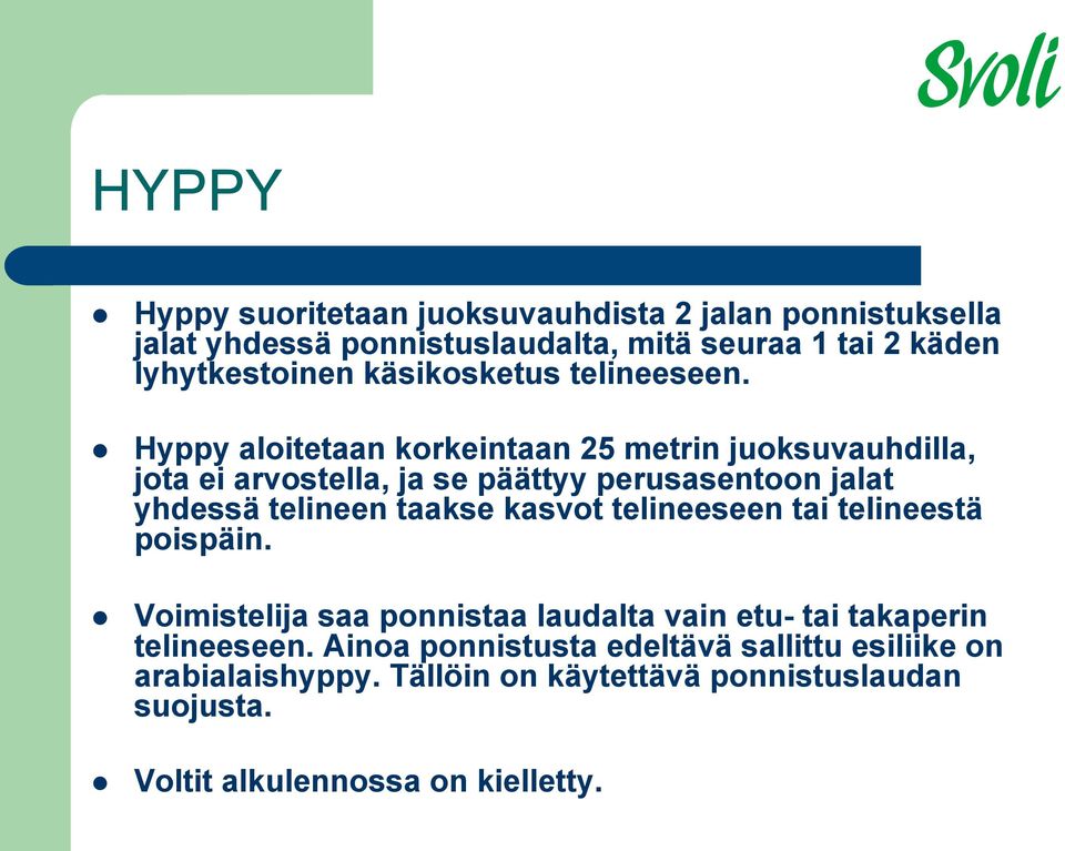 Hyppy aloitetaan korkeintaan 25 metrin juoksuvauhdilla, jota ei arvostella, ja se päättyy perusasentoon jalat yhdessä telineen taakse