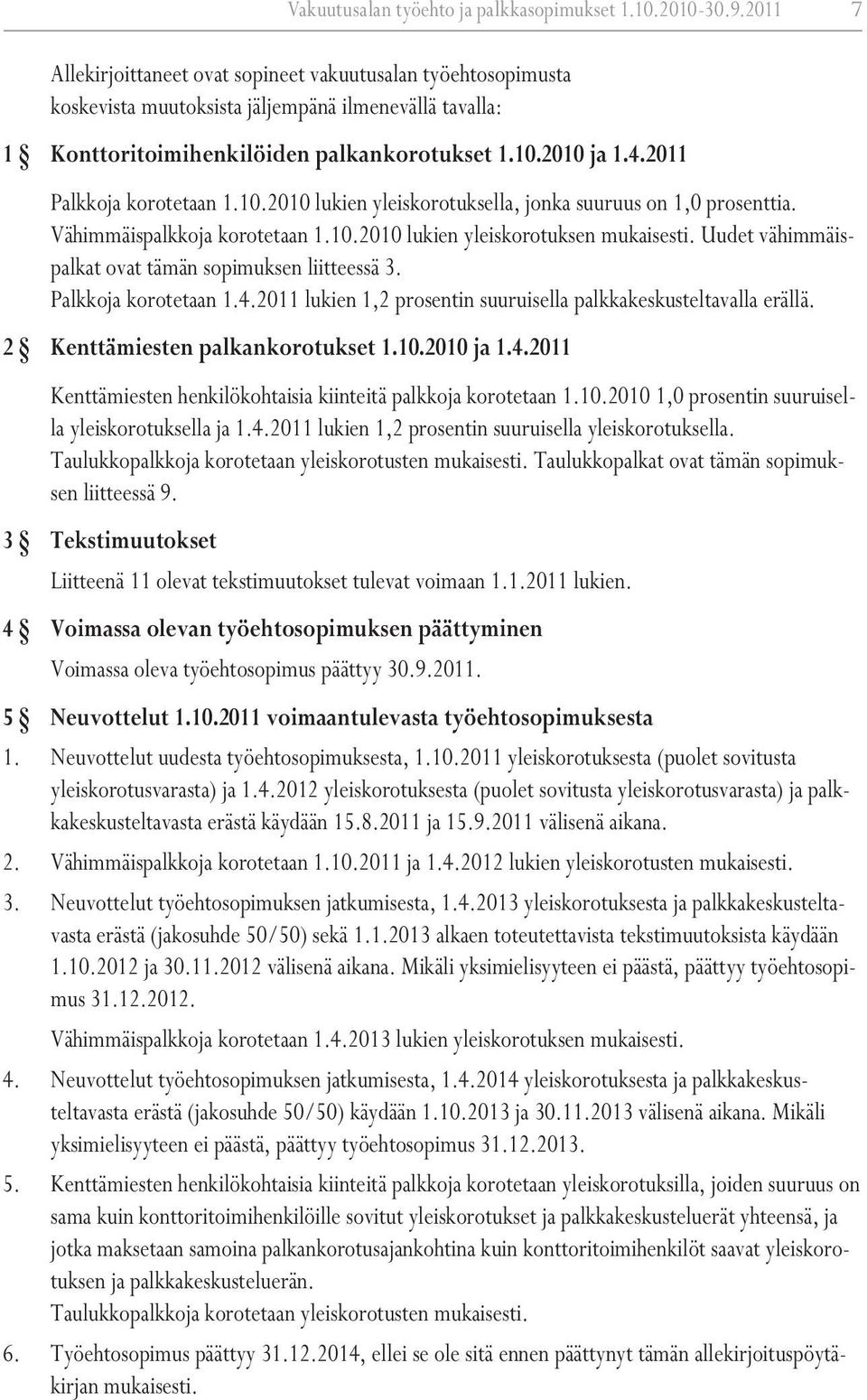 2011 Palkkoja korotetaan 1.10.2010 lukien yleiskorotuksella, jonka suuruus on 1,0 prosenttia. Vähimmäispalkkoja korotetaan 1.10.2010 lukien yleiskorotuksen mukaisesti.