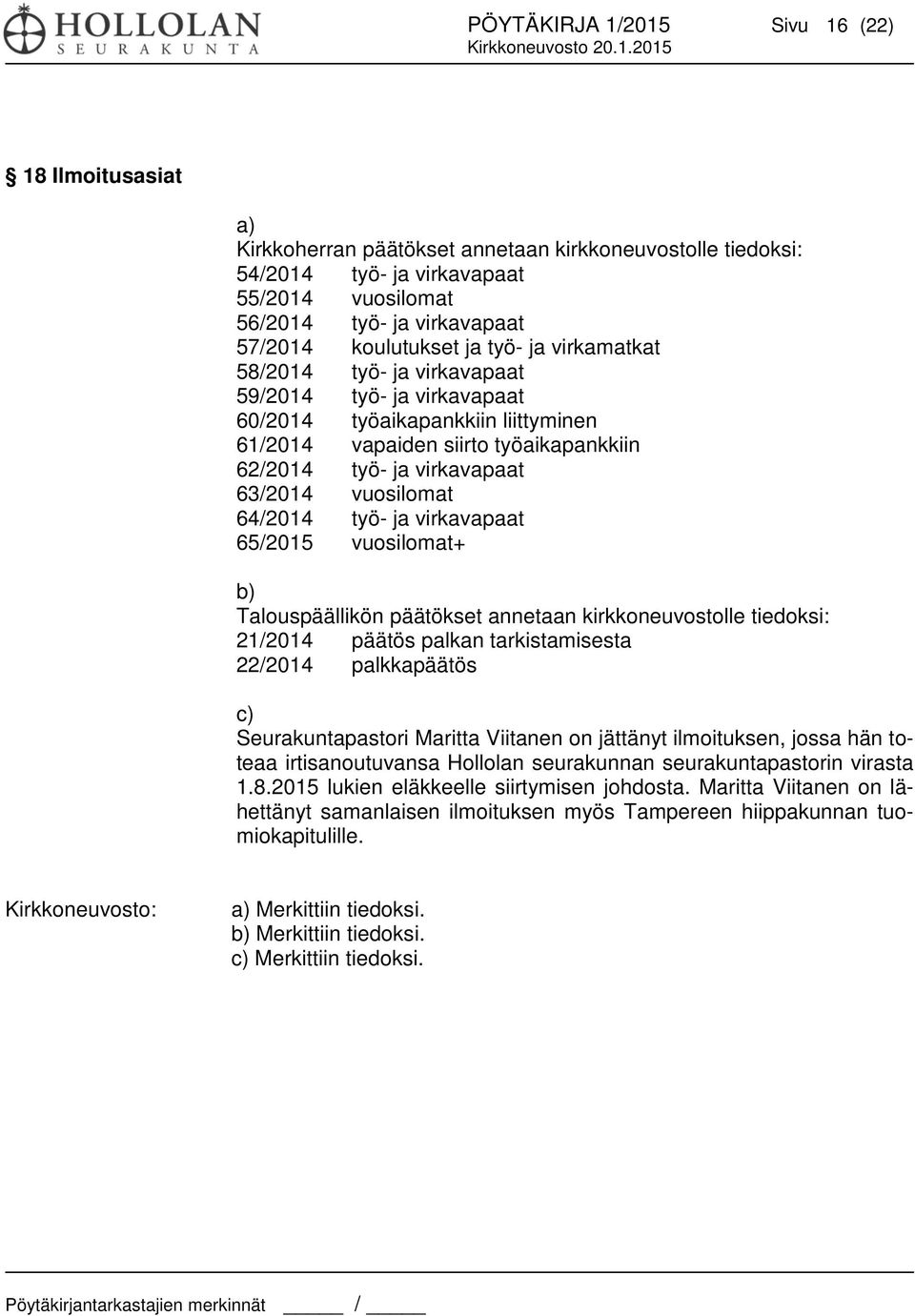 63/2014 vuosilomat 64/2014 työ- ja virkavapaat 65/2015 vuosilomat+ b) Talouspäällikön päätökset annetaan kirkkoneuvostolle tiedoksi: 21/2014 päätös palkan tarkistamisesta 22/2014 palkkapäätös c)