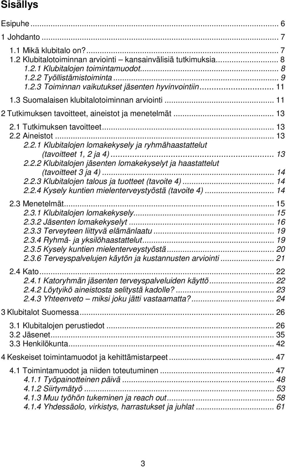 .. 13 2.2 Aineistot... 13 2.2.1 Klubitalojen lomakekysely ja ryhmähaastattelut (tavoitteet 1, 2 ja 4)... 13 2.2.2 Klubitalojen jäsenten lomakekyselyt ja haastattelut (tavoitteet 3 ja 4)... 14 2.2.3 Klubitalojen talous ja tuotteet (tavoite 4).