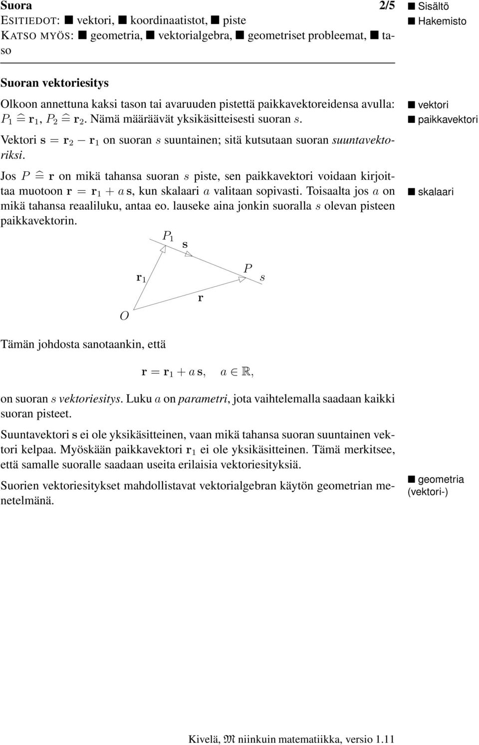 Jos P = r on mikä tahansa suoran s piste, sen paikkavektori voidaan kirjoittaa muotoon r = r 1 + a s, kun skalaari a valitaan sopivasti. Toisaalta jos a on mikä tahansa reaaliluku, antaa eo.