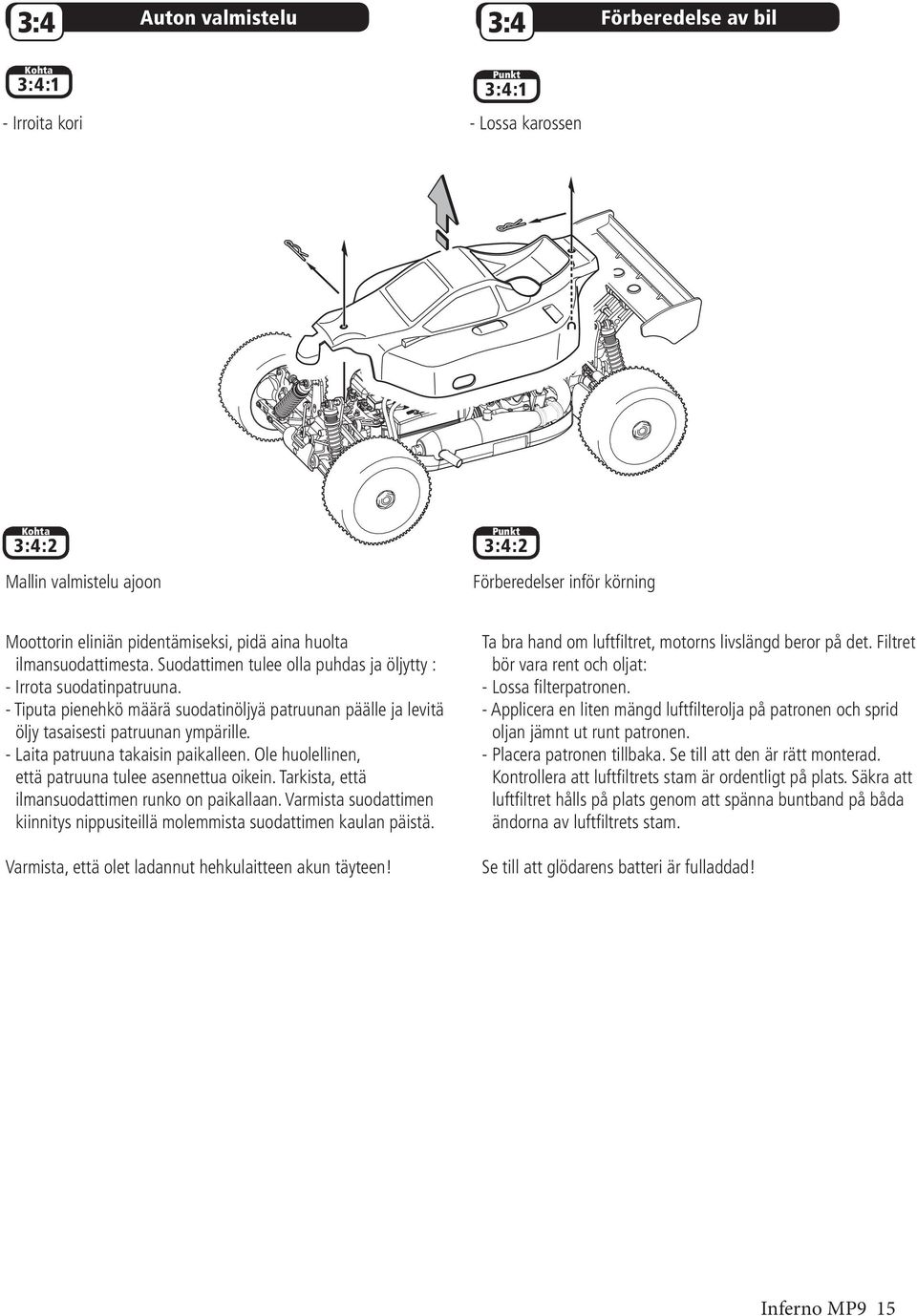 - Tiputa pienehkö määrä suodatinöljyä patruunan päälle ja levitä öljy tasaisesti patruunan ympärille. - Laita patruuna takaisin paikalleen. Ole huolellinen, että patruuna tulee asennettua oikein.
