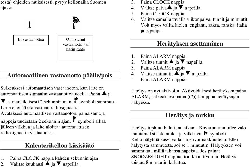 Paina ja samanaikaisesti 2 sekunnin ajan, symboli sammuu. Laite ei enää ota vastaan radiosignaalia.