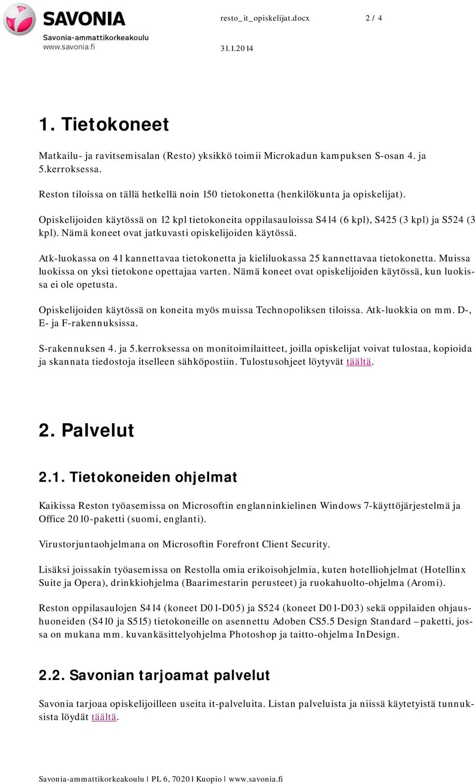 Nämä koneet ovat jatkuvasti opiskelijoiden käytössä. Atk-luokassa on 41 kannettavaa tietokonetta ja kieliluokassa 25 kannettavaa tietokonetta. Muissa luokissa on yksi tietokone opettajaa varten.