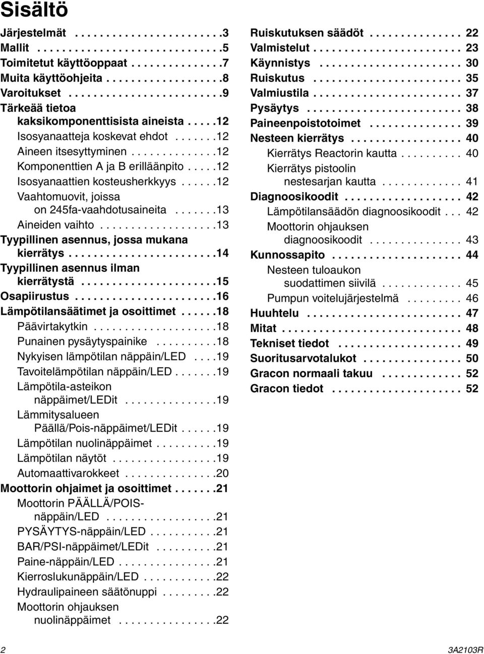 ....12 Isosyanaattien kosteusherkkyys......12 Vaahtomuovit, joissa on 245fa-vaahdotusaineita.......13 Aineiden vaihto...................13 Tyypillinen asennus, jossa mukana kierrätys.