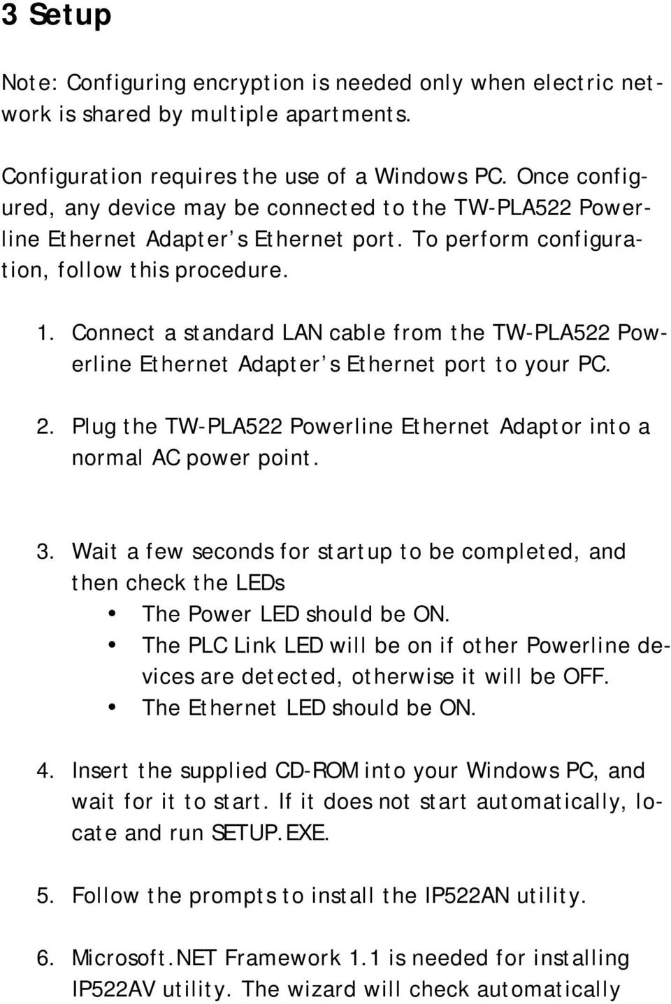 Connect a standard LAN cable from the TW-PLA522 Powerline Ethernet Adapter s Ethernet port to your PC. 2. Plug the TW-PLA522 Powerline Ethernet Adaptor into a normal AC power point. 3.