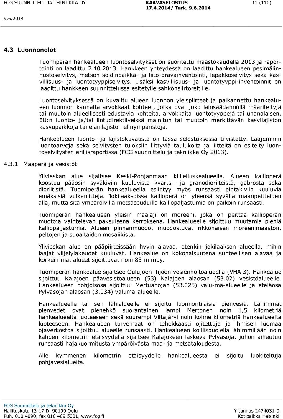 Hankkeen yhteydessä on laadittu hankealueen pesimälinnustoselvitys, metson soidinpaikka- ja liito-oravainventointi, lepakkoselvitys sekä kasvillisuus- ja luontotyyppiselvitys.