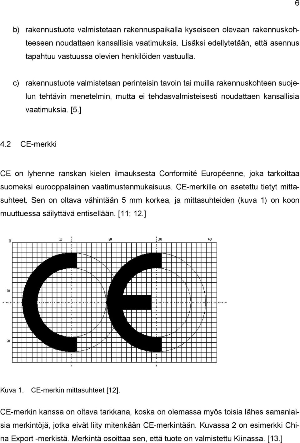 c) rakennustuote valmistetaan perinteisin tavoin tai muilla rakennuskohteen suojelun tehtävin menetelmin, mutta ei tehdasvalmisteisesti noudattaen kansallisia vaatimuksia. [5.] 4.
