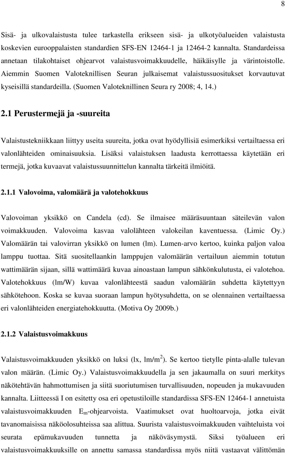 Aiemmin Suomen Valoteknillisen Seuran julkaisemat valaistussuositukset korvautuvat kyseisillä standardeilla. (Suomen Valoteknillinen Seura ry 2008; 4, 14.) 2.