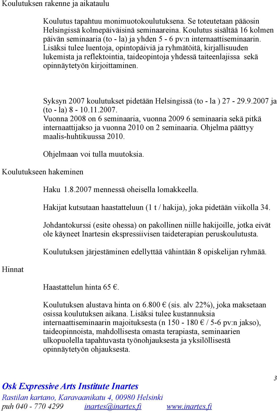 Lisäksi tulee luentoja, opintopäiviä ja ryhmätöitä, kirjallisuuden lukemista ja reflektointia, taideopintoja yhdessä taiteenlajissa sekä opinnäytetyön kirjoittaminen.