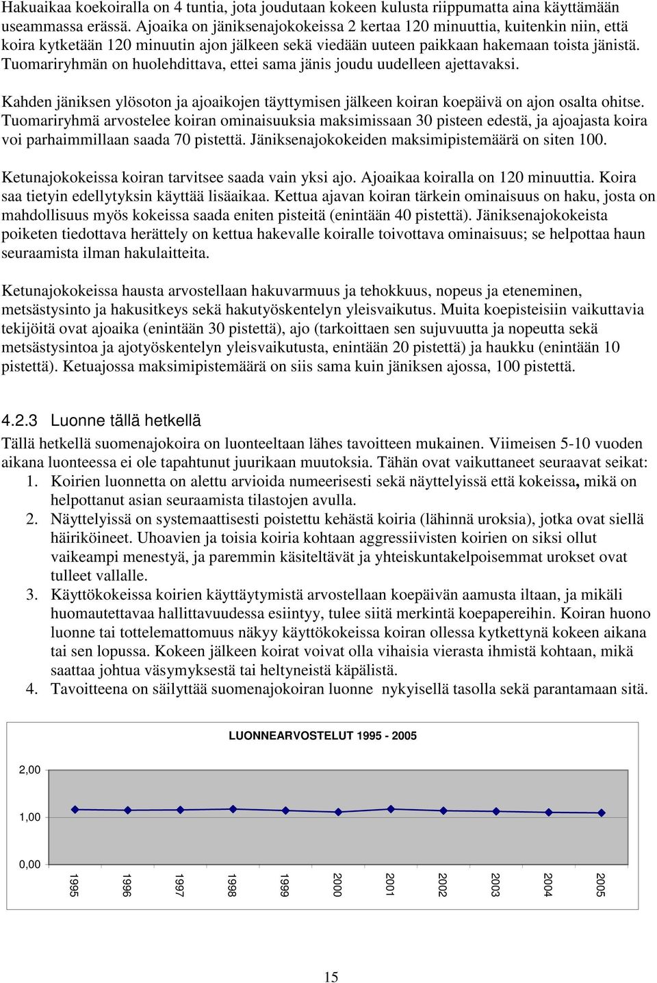 Tuomariryhmän on huolehdittava, ettei sama jänis joudu uudelleen ajettavaksi. Kahden jäniksen ylösoton ja ajoaikojen täyttymisen jälkeen koiran koepäivä on ajon osalta ohitse.