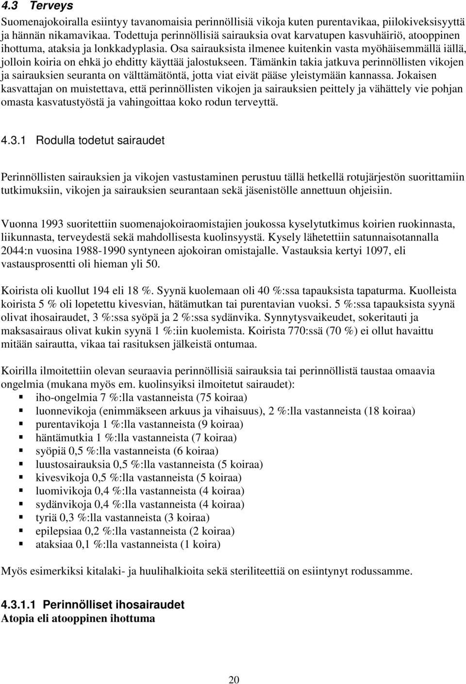 Osa sairauksista ilmenee kuitenkin vasta myöhäisemmällä iällä, jolloin koiria on ehkä jo ehditty käyttää jalostukseen.