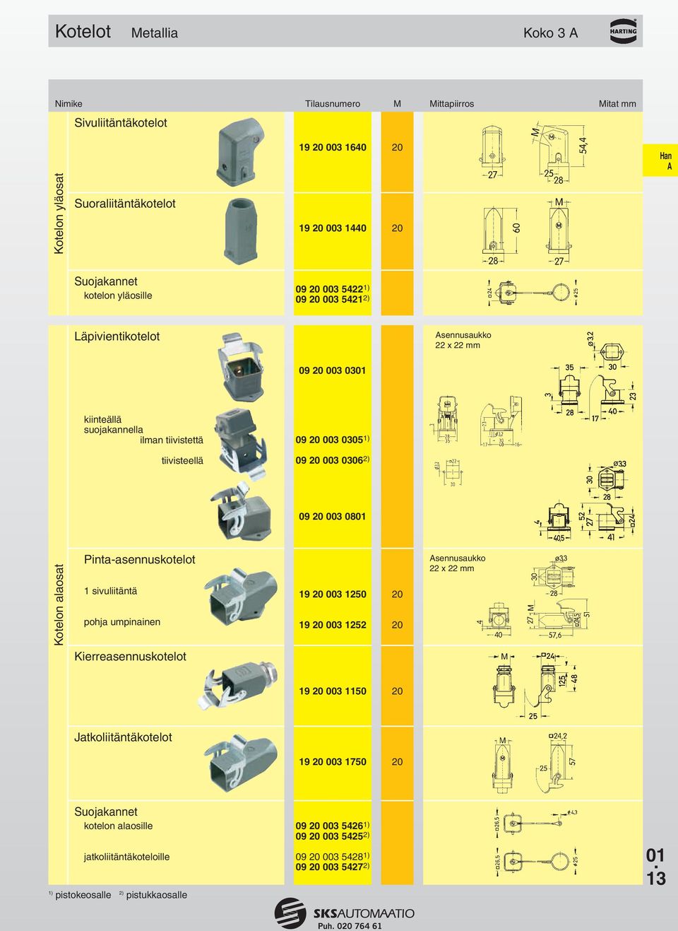 0801 Kotelon alaosat Pinta-asennuskotelot 1 sivuliitäntä pohja umpinainen 19 20 003 1250 20 19 20 003 1252 20 sennusaukko 22 x 22 mm Kierreasennuskotelot 19 20 003 1150 20