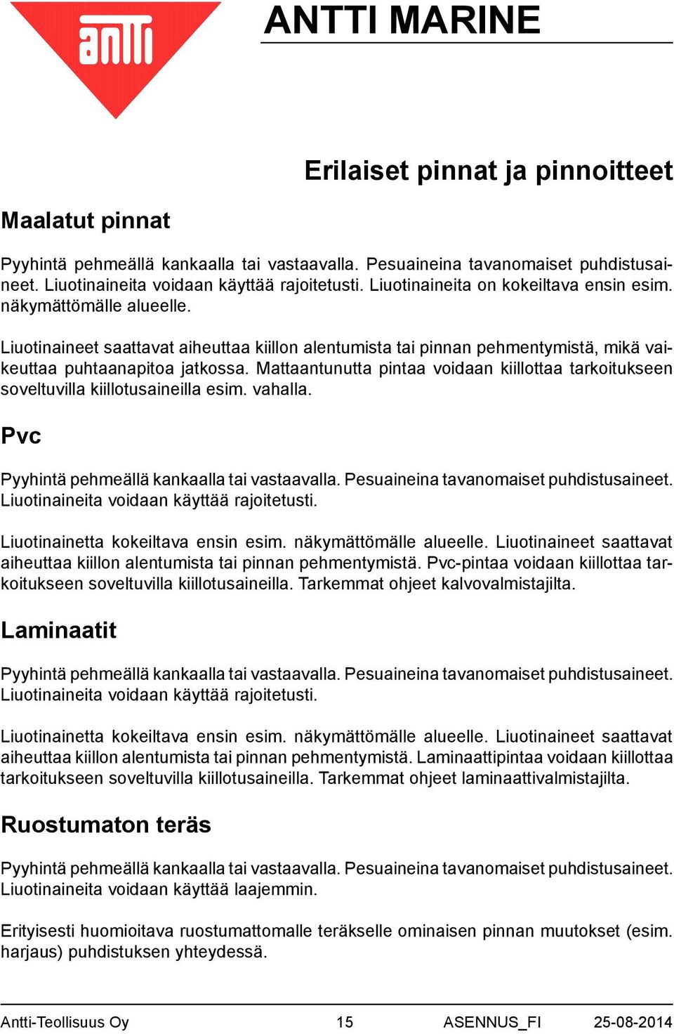 Mattaantunutta pintaa voidaan kiillottaa tarkoitukseen soveltuvilla kiillotusaineilla esim. vahalla. Pvc Pyyhintä pehmeällä kankaalla tai vastaavalla. Pesuaineina tavanomaiset puhdistusaineet.