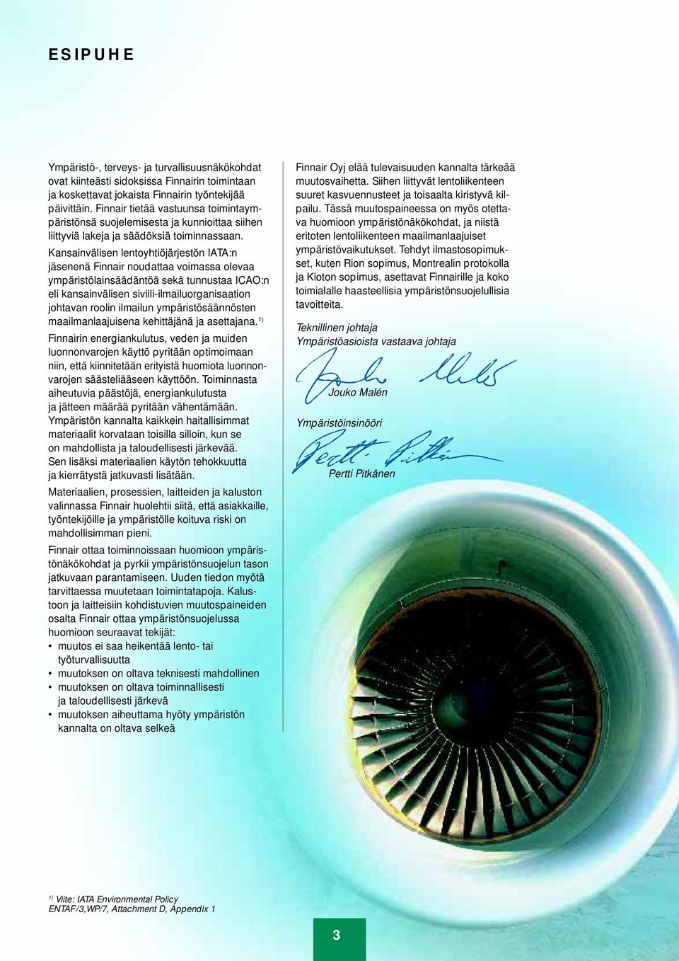 Kansainvälisen lentoyhtiöjärjestön IATA:n jäsenenä Finnair noudattaa voimassa olevaa ympäristölainsäädäntöä sekä tunnustaa ICAO:n eli kansainvälisen siviili-ilmailuorganisaation johtavan roolin
