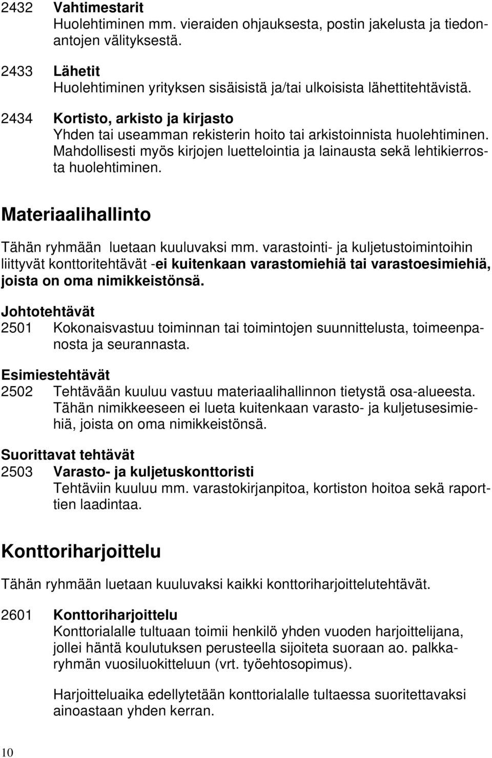 Materiaalihallinto Tähän ryhmään luetaan kuuluvaksi mm. varastointi- ja kuljetustoimintoihin liittyvät konttoritehtävät -ei kuitenkaan varastomiehiä tai varastoesimiehiä, joista on oma nimikkeistönsä.