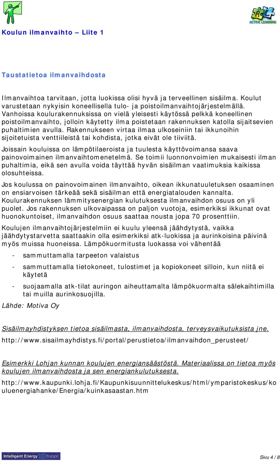 Vanhoissa koulurakennuksissa on vielä yleisesti käytössä pelkkä koneellinen poistoilmanvaihto, jolloin käytetty ilma poistetaan rakennuksen katolla sijaitsevien puhaltimien avulla.